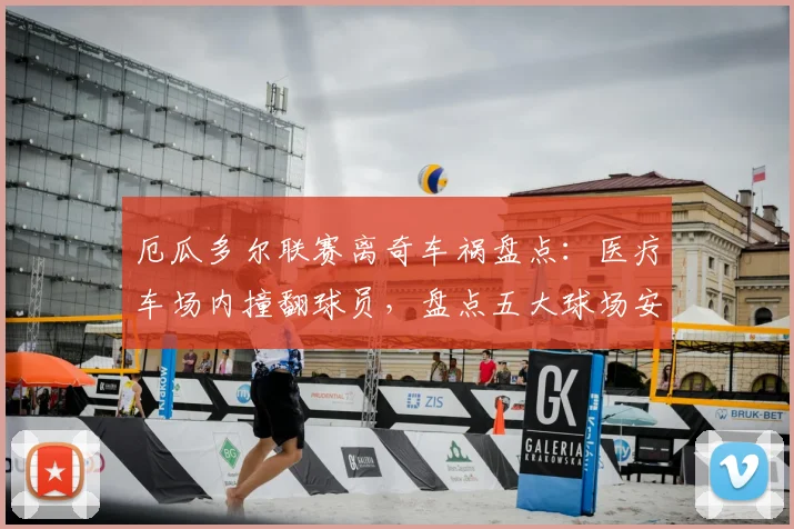 厄瓜多尔联赛离奇车祸盘点：医疗车场内撞翻球员，盘点五大球场安全事故