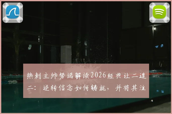 热刺主帅努诺解读2026经典让二追二：逆转信念如何铸就，并将其注入球队后续赛程