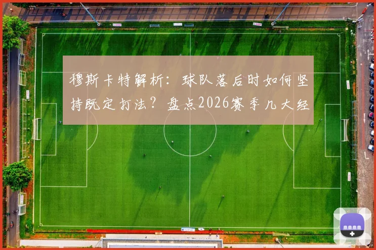 穆斯卡特解析:球队落后时如何坚持既定打法?盘点2026赛季几大经典逆转战例与赛后采访