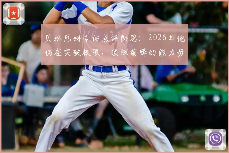 贝林厄姆专访点评凯恩：2026年他仍在突破极限，顶级前锋的能力毋庸置疑