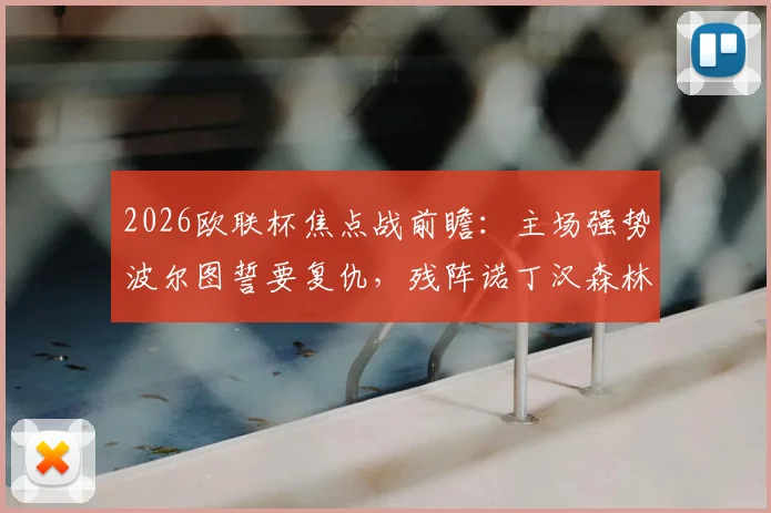 2026欧联杯焦点战前瞻:主场强势波尔图誓要复仇,残阵诺丁汉森林客场能否全身而退?
