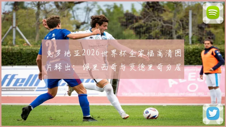 克罗地亚2026世界杯全家福高清图片释出:佩里西奇与莫德里奇分居主帅两侧,附国家队大名单站位解析