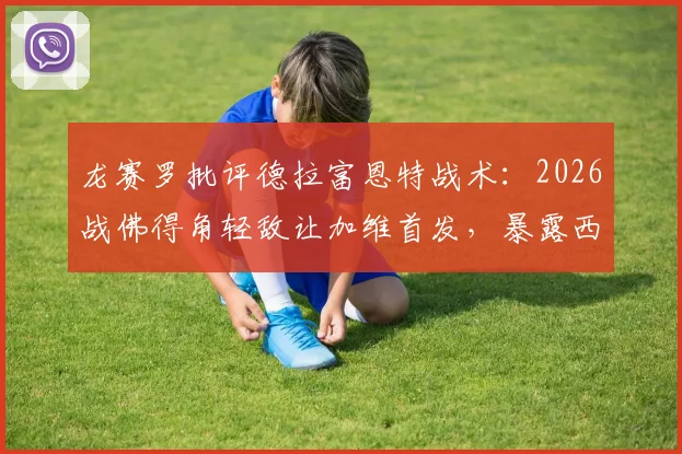 龙赛罗批评德拉富恩特战术：2026战佛得角轻敌让加维首发，暴露西班牙队隐患