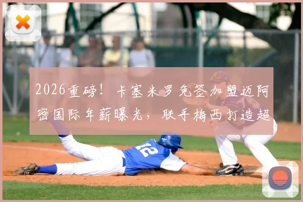 2026重磅!卡塞米罗免签加盟迈阿密国际年薪曝光,联手梅西打造超强中场,球衣号码预测