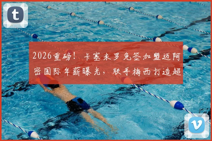 2026重磅！卡塞米罗免签加盟迈阿密国际年薪曝光，联手梅西打造超强中场，球衣号码预测