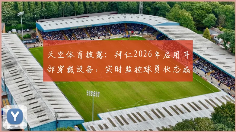 天空体育披露:拜仁2026年启用耳部穿戴设备,实时监控球员状态成训练新利器,背后技术详解