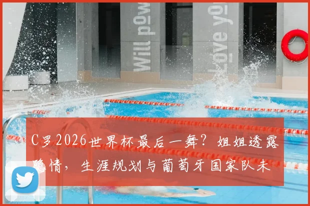C罗2026世界杯最后一舞?姐姐透露隐情,生涯规划与葡萄牙国家队未来深度分析