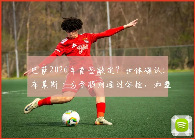 巴萨2026年首签敲定?世体确认:布莱斯·戈登顺利通过体检,加盟在即,转会费与合同细节一览