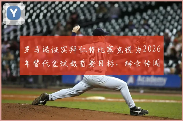 罗马诺证实拜仁将比塞克视为2026年替代金玟哉首要目标，转会传闻深度剖析与球员实力解读