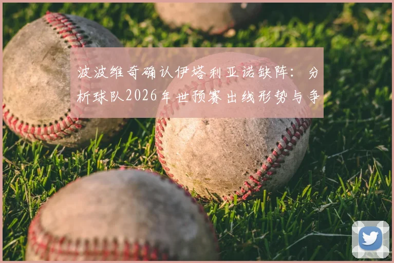 波波维奇确认伊塔利亚诺缺阵:分析球队2026年世预赛出线形势与争胜策略