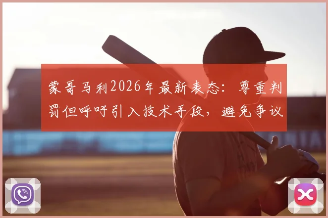 蒙哥马利2026年最新表态：尊重判罚但呼吁引入技术手段，避免争议判罚影响比赛公正