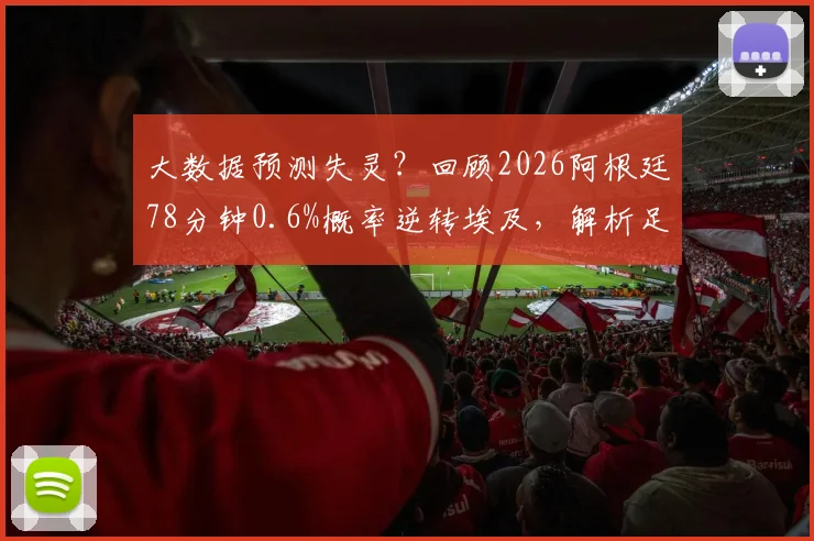大数据预测失灵?回顾2026阿根廷78分钟0.6%概率逆转埃及,解析足球比赛最后时刻的胜负悬念