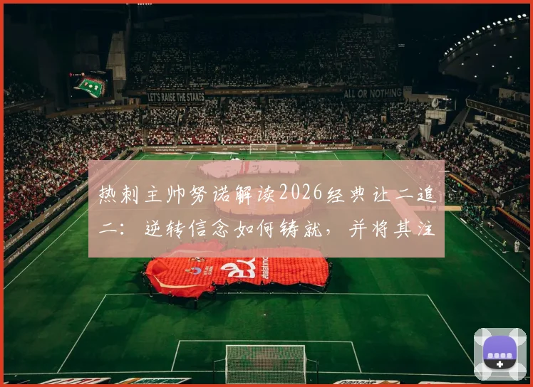 热刺主帅努诺解读2026经典让二追二:逆转信念如何铸就,并将其注入球队后续赛程