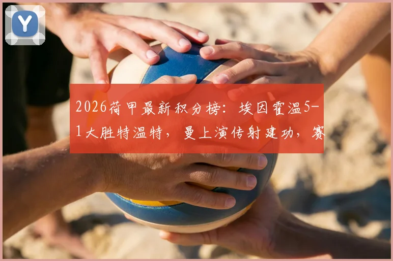 2026荷甲最新积分榜:埃因霍温5-1大胜特温特,曼上演传射建功,赛后深度复盘与录像回放汇总