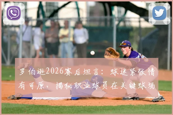 罗伯逊2026赛后坦言:球迷紧张情有可原,揭秘职业球员在关键球场上保持放松心态的核心方法